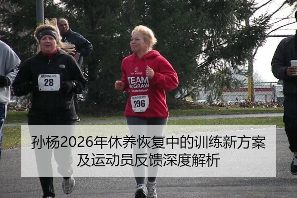 孙杨2026年休养恢复中的训练新方案及运动员反馈深度解析